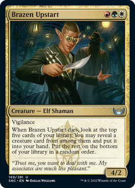 Brazen Upstart
 Vigilance
When Brazen Upstart dies, look at the top five cards of your library. You may reveal a creature card from among them and put it into your hand. Put the rest on the bottom of your library in a random order.